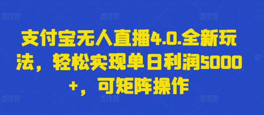 支付宝无人直播4.0.全新玩法，轻松实现单日利润5000+，可矩阵操作【揭秘】-百货大全