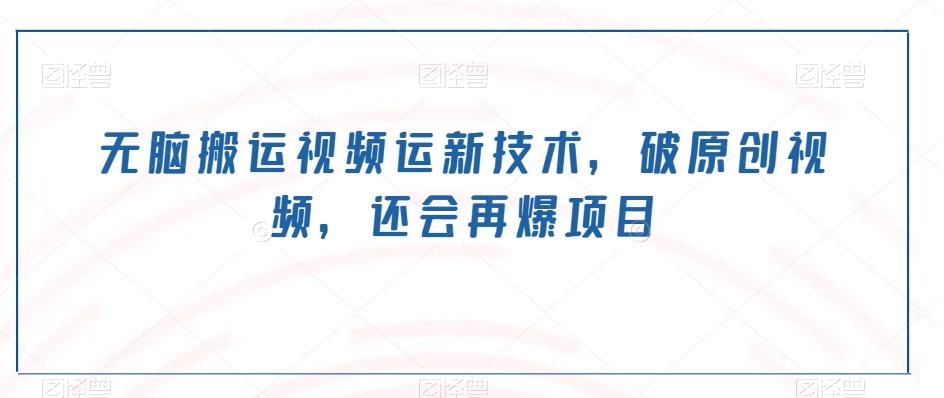 无脑搬运视频运新技术，破原创视频，还会再爆项目-百货大全
