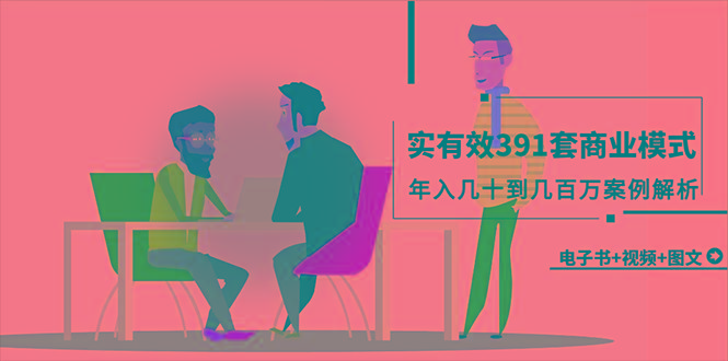 (9607期)真实有效391套商业模式，年入几十到几百万案例解析(电子书+视频+图文)-百货大全
