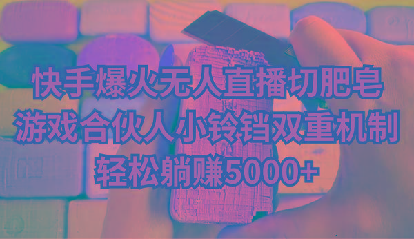 快手爆火无人直播切肥皂，游戏合伙人小铃铛双重机制，轻松躺赚5000+-百货大全