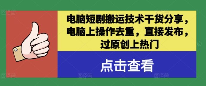 电脑短剧搬运技术干货分享，电脑上操作去重，直接发布，过原创上热门-百货大全