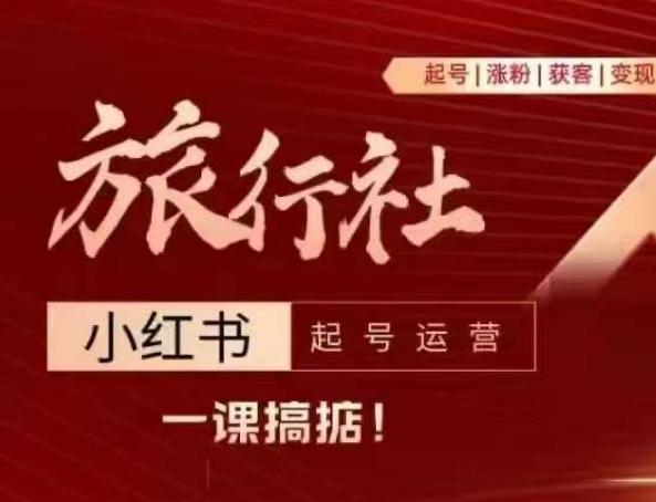 旅行社小红书起号运营，深入浅出为大家讲解旅行社在小红书如何起号、涨粉、引流、变现-百货大全