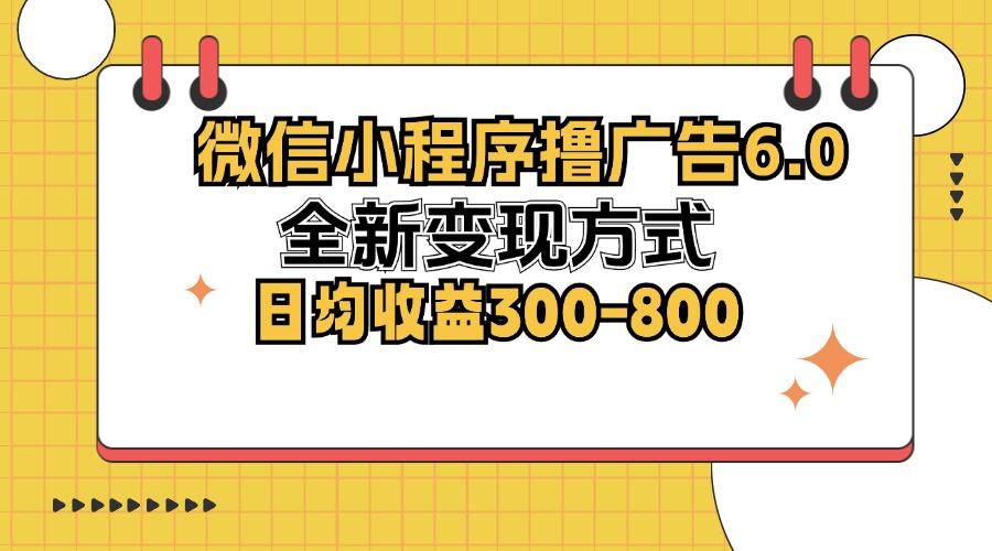 微信小程序撸广告6.0，全新变现方式，日均收益300-800-百货大全