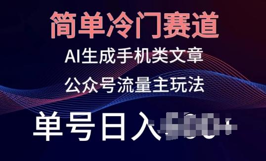 简单冷门赛道，AI生成手机类文章，公众号流量主玩法，单号日入100+【揭秘】-百货大全