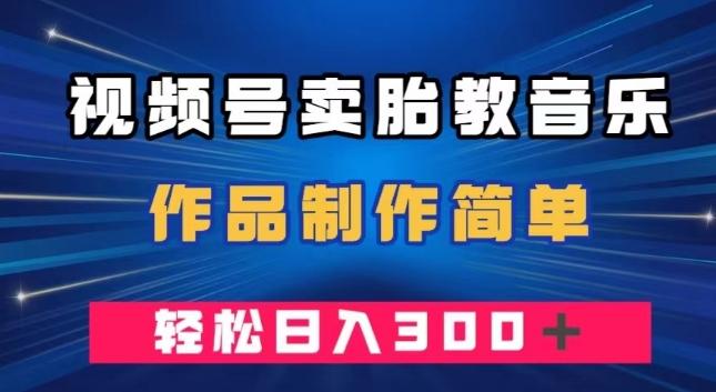 视频号卖胎教音乐，作品制作简单，一单49，轻松日入300＋-百货大全