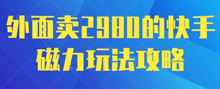 外面卖2980的快手磁力搬砖教程，适合新手小白操作-百货大全