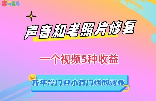 声音和老照片修复，一个视频5种收益，新年冷门且小有门槛的副业【揭秘】-百货大全