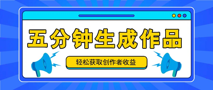 五分钟内即可生成一个原创作品，每日获取创作者收益100-300+！-百货大全