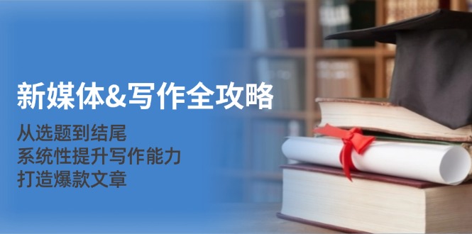 新媒体&写作全攻略：从选题到结尾，系统性提升写作能力，打造爆款文章-百货大全