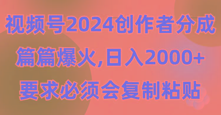 (9292期)视频号2024创作者分成，片片爆火，要求必须会复制粘贴，日入2000+-百货大全