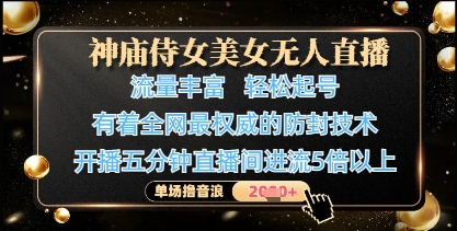 神庙侍女美女无人直播，轻松起号，有着全网最权威的防封技术，单场撸音浪1k+-百货大全