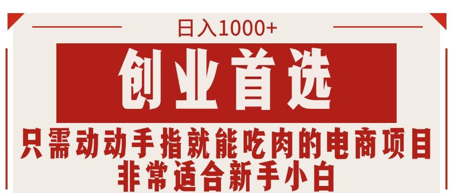 只需动动手指就能吃肉的电商项目，日入1000+，创业首选，非常适合新手小白-百货大全