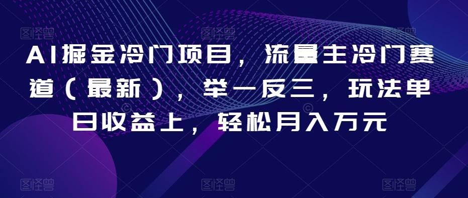 AI掘金冷门项目，流量主冷门赛道（最新），举一反三，玩法单日收益上，轻松月入万元【揭秘】-百货大全