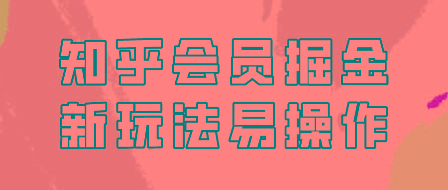 知乎会员掘金，新玩法易变现，新手也可日入300元！-百货大全