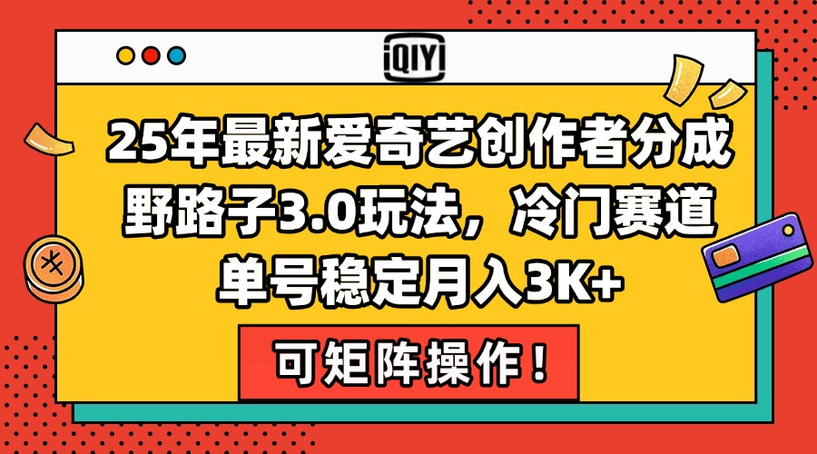 25年最新爱奇艺创作者分成野路子3.0玩法，冷门赛道，单号稳定月入3K+，...-百货大全