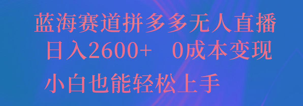 蓝海赛道拼多多无人直播，日入2600+，0成本变现，小白也能轻松上手-百货大全
