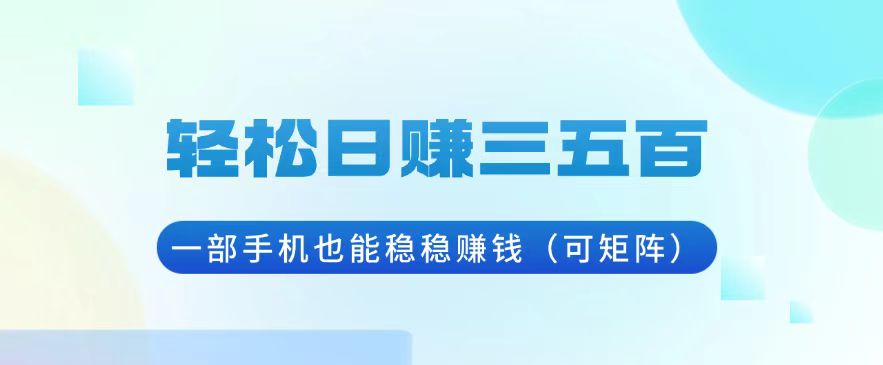 轻松日赚三五百，一部手机也能稳稳赚钱(可矩阵-百货大全