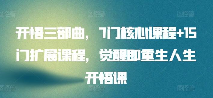 开悟三部曲，7门核心课程+15门扩展课程，觉醒即重生人生开悟课-百货大全