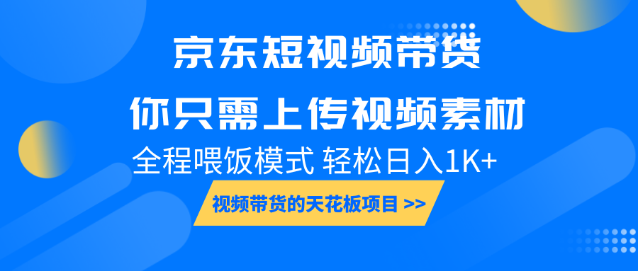 京东短视频带货, 你只需上传视频素材轻松日入1000+, 小白宝妈轻松上手-百货大全