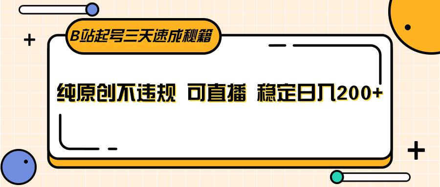 B站起号三天速成秘籍,纯原创不违规 可直播 稳定日入200+-百货大全