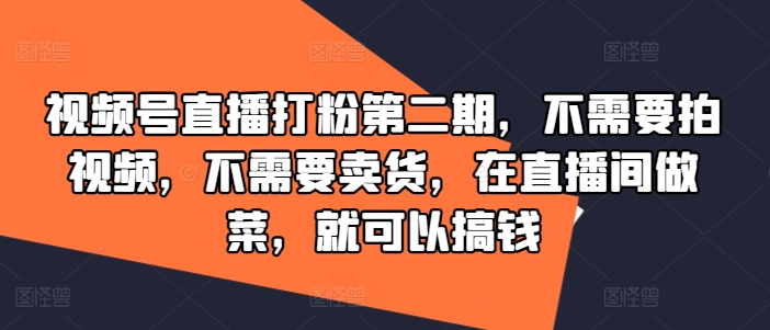 视频号直播打粉第二期，不需要拍视频，不需要卖货，在直播间做菜，就可以搞钱-百货大全