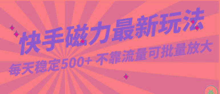 每天稳定500+，外面卖2980的快手磁力最新玩法，不靠流量可批量放大，手机电脑都可操作-百货大全