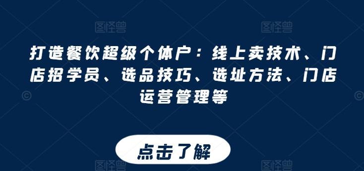打造餐饮超级个体户：线上卖技术、门店招学员、选品技巧、选址方法、门店运营管理等-百货大全