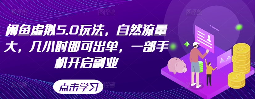 闲鱼虚拟5.0玩法，自然流量大，几小时即可出单，一部手机开启副业-百货大全
