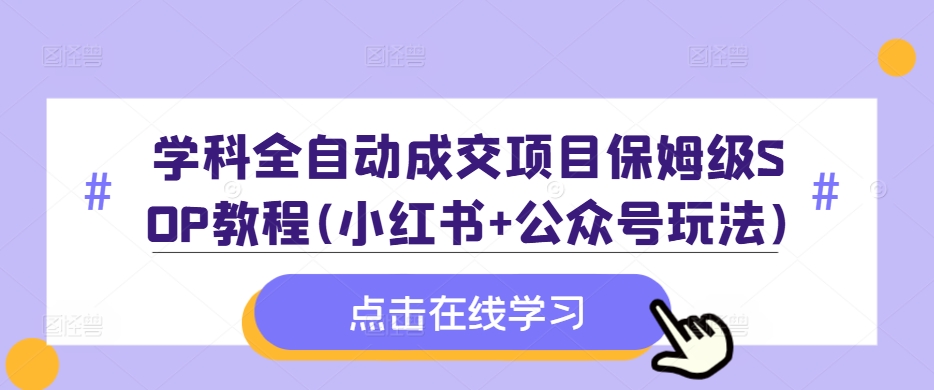 学科全自动成交项目保姆级SOP教程(小红书+公众号玩法)含资料-百货大全