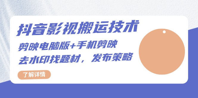 抖音影视搬运技术：剪映电脑版+手机剪映，去水印找题材，发布策略-百货大全