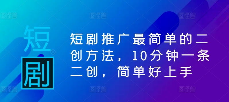 短剧推广最简单的二创方法，10分钟一条二创，简单好上手-百货大全
