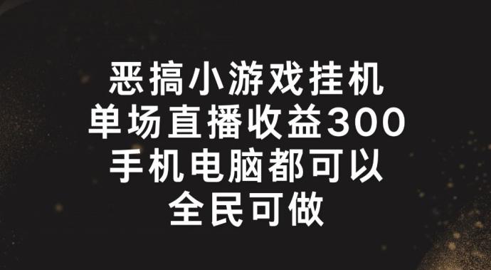 恶搞小游戏挂机，单场直播300+，全民可操作【揭秘】-百货大全