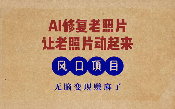 最新风口项目，AI一键修复老照片，让老照片动起来，接单到手软，无脑变…-百货大全