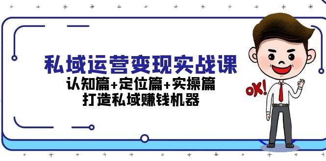 私域运营变现实战课：认知篇+定位篇+实操篇，打造私域赚钱机器-百货大全