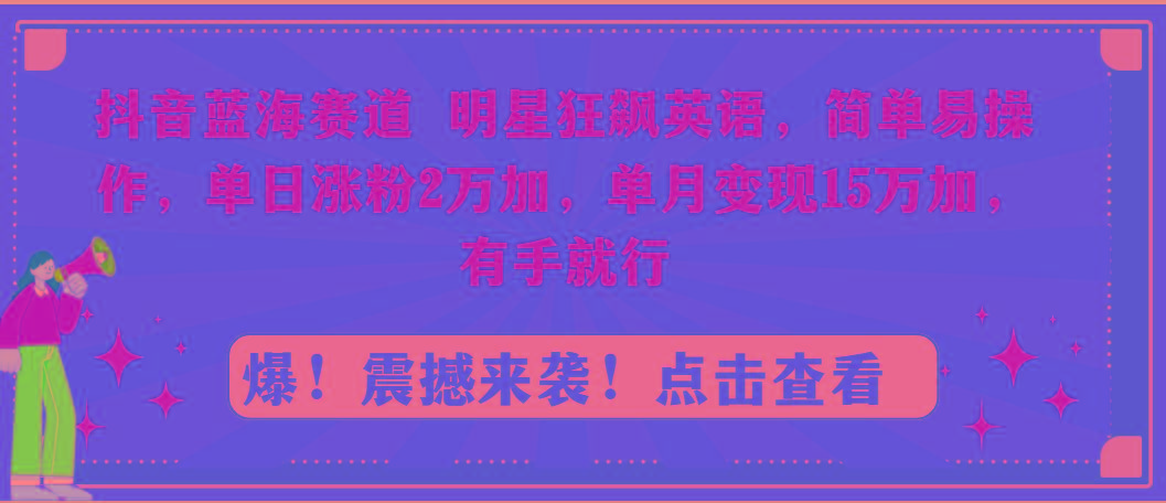 抖音蓝海赛道，明星狂飙英语，简单易操作，单日涨粉2万加，单月变现15万…-百货大全
