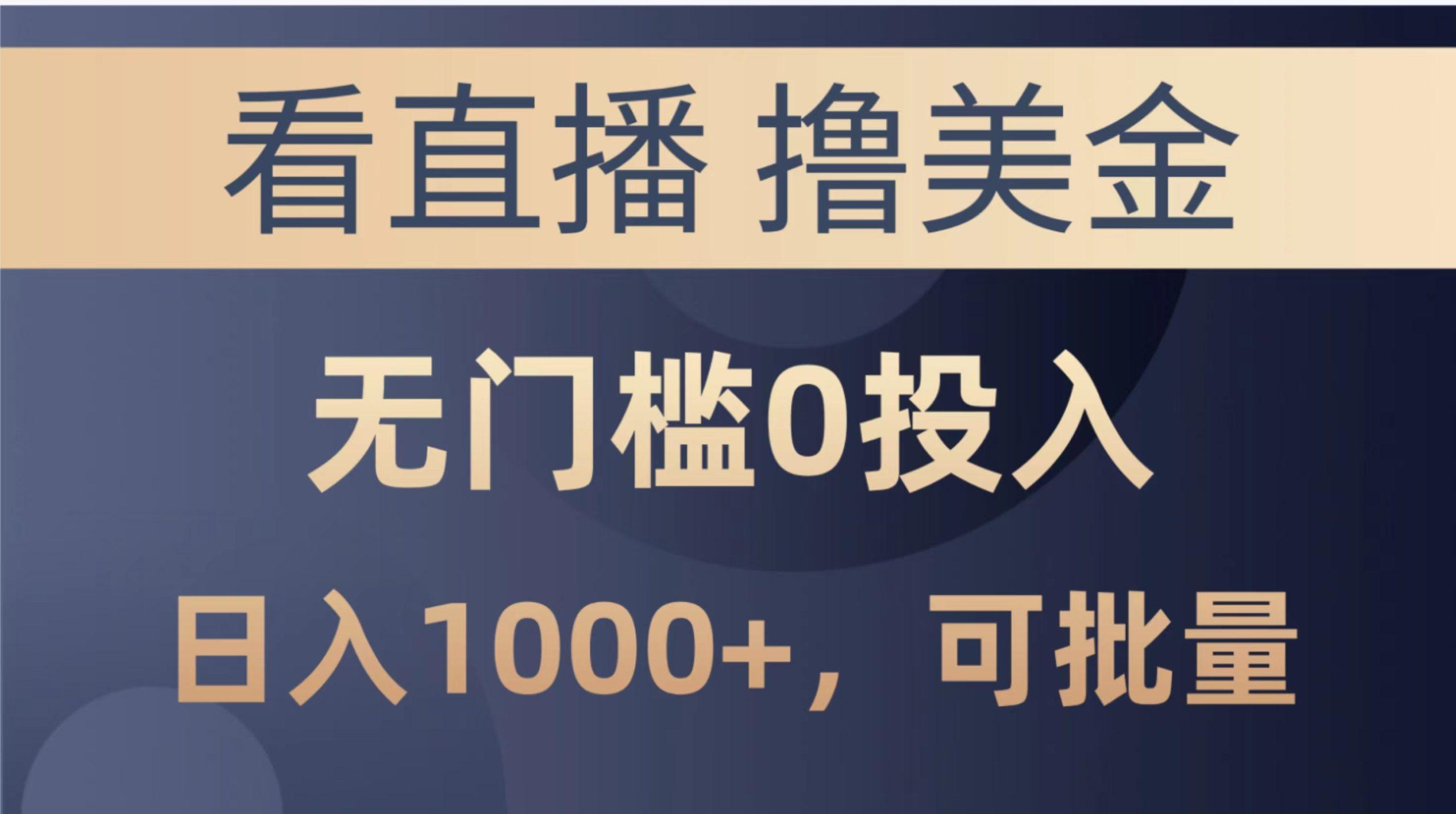 最新看直播撸美金项目，无门槛0投入，单日可达1000+，可批量复制-百货大全