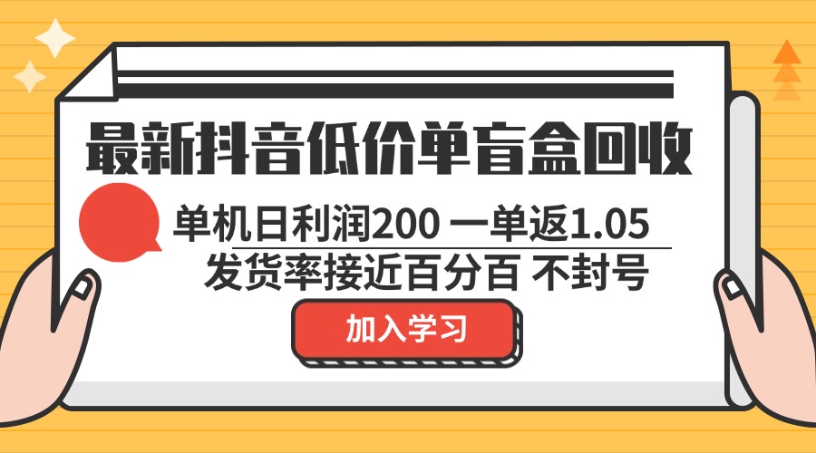 最新抖音低价单盲盒回收 一单1.05 单机日利润200 纯绿色不封号-百货大全