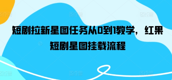 短剧拉新星图任务从0到1教学，红果短剧星图挂载流程-百货大全