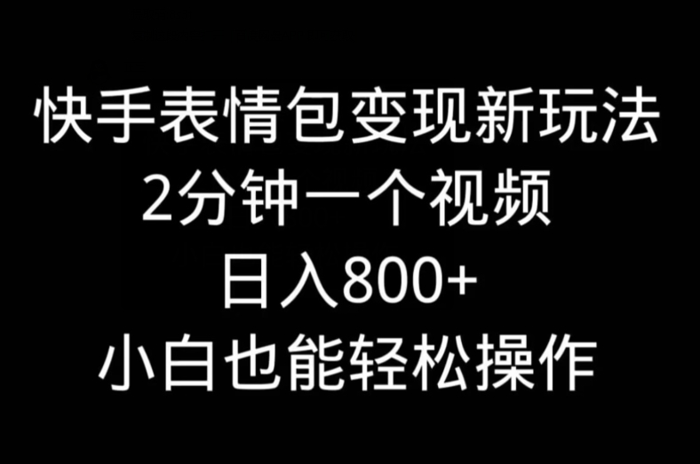 快手表情包变现新玩法，2分钟一个视频，日入800+，小白也能做-百货大全