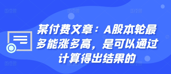某付费文章：A股本轮最多能涨多高，是可以通过计算得出结果的-百货大全