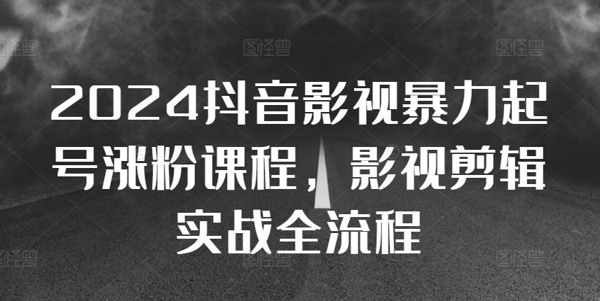 2024抖音影视暴力起号涨粉课程，影视剪辑搬运实战全流程-百货大全
