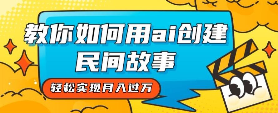 全新思路，教你如何用ai创建民间故事，轻松实现月入过万【揭秘】-百货大全