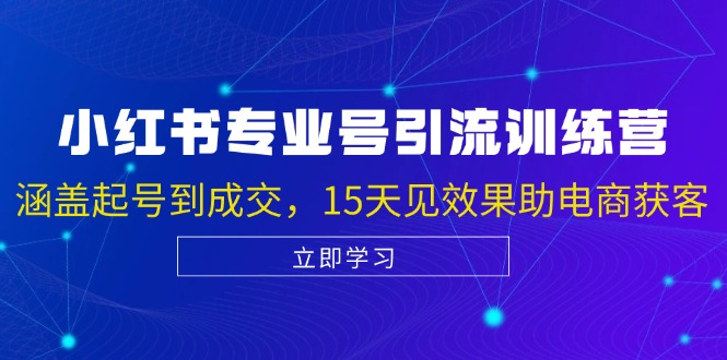 小红书专业号引流陪跑课，涵盖起号到成交，15天见效果助电商获客-百货大全