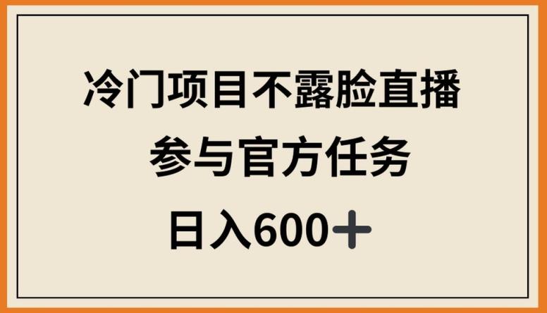 冷门项目不露脸直播，参与官方任务，日入600+【揭秘】-百货大全