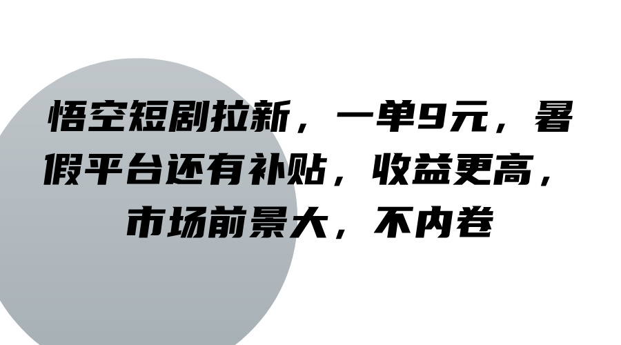 悟空短剧拉新，一单9元，暑假平台还有补贴，收益更高，市场前景大，不内卷-百货大全