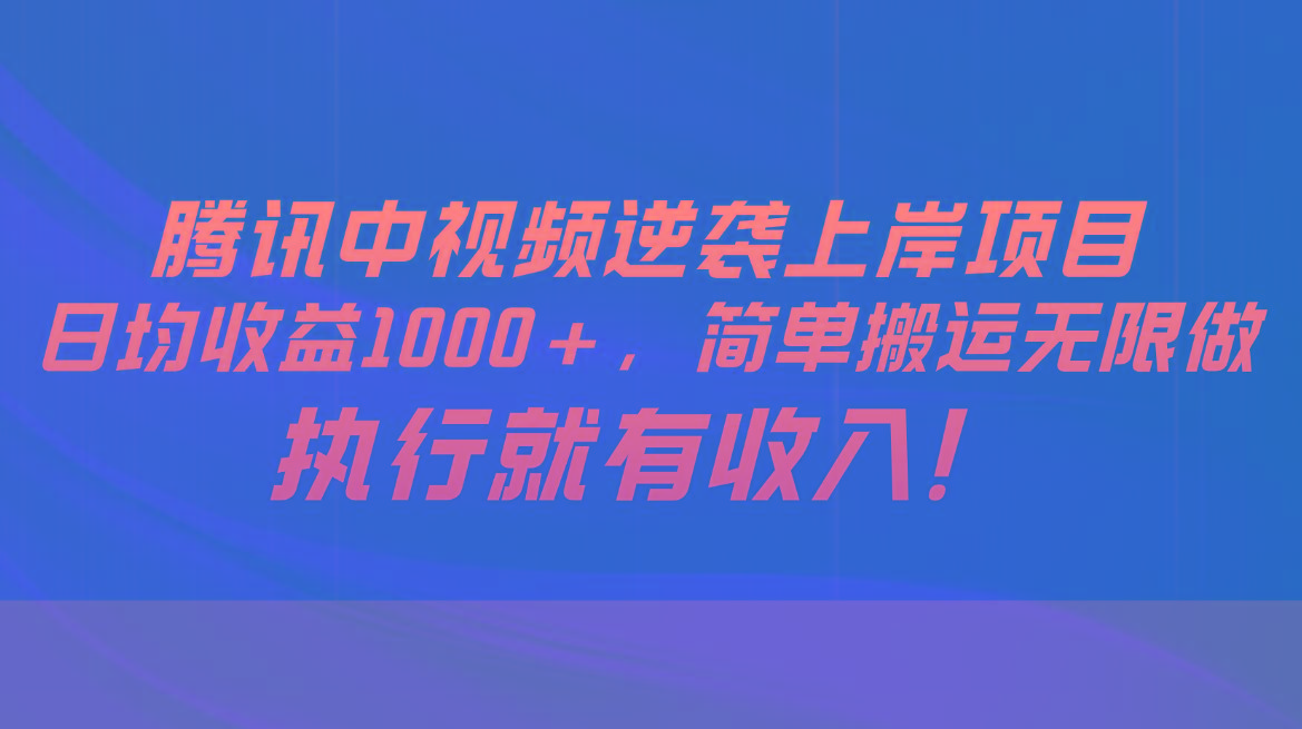 腾讯中视频项目，日均收益1000+，简单搬运无限做，执行就有收入-百货大全
