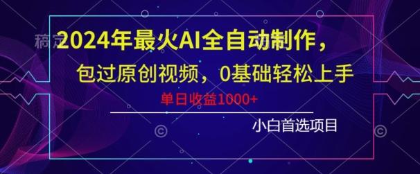 2024年最火AI全自动制作，包过原创视频，0基础轻松上手，单日收益1000+-百货大全