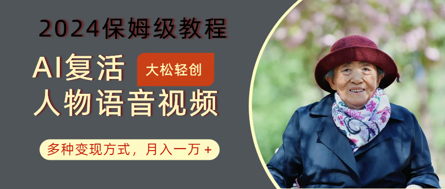AI复活人物讲话视频：2024保姆级教程，多种变现方式，月入一万+-百货大全