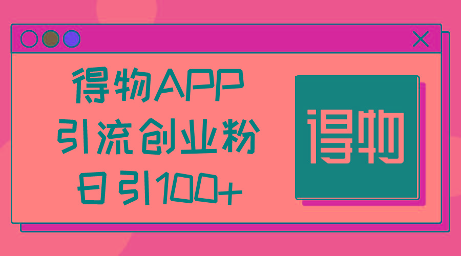 得物APP引流创业粉，日引100+-百货大全