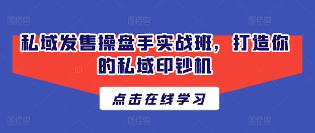 私域发售操盘手实战班，打造你的私域印钞机-百货大全